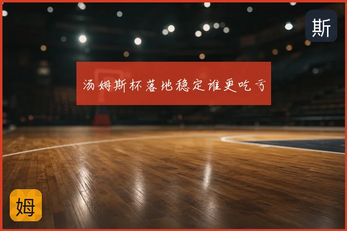 汤姆斯杯落地稳定谁更吃亏