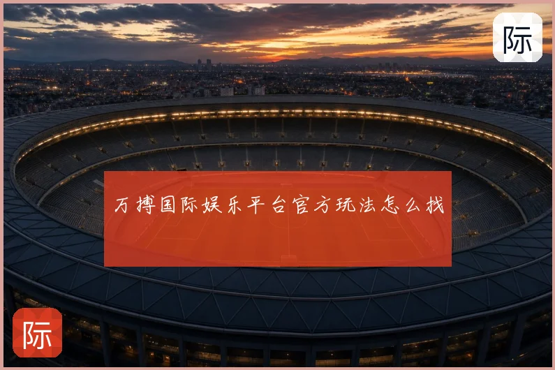 万搏国际娱乐平台官方玩法怎么找
