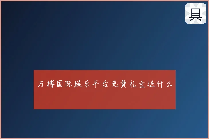 万搏国际娱乐平台免费礼金送什么