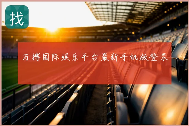 万搏国际娱乐平台最新手机版登录