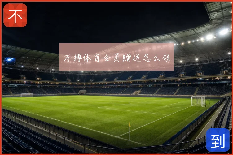 万搏体育会员赠送怎么领