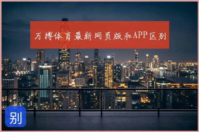 万搏体育最新网页版和APP区别