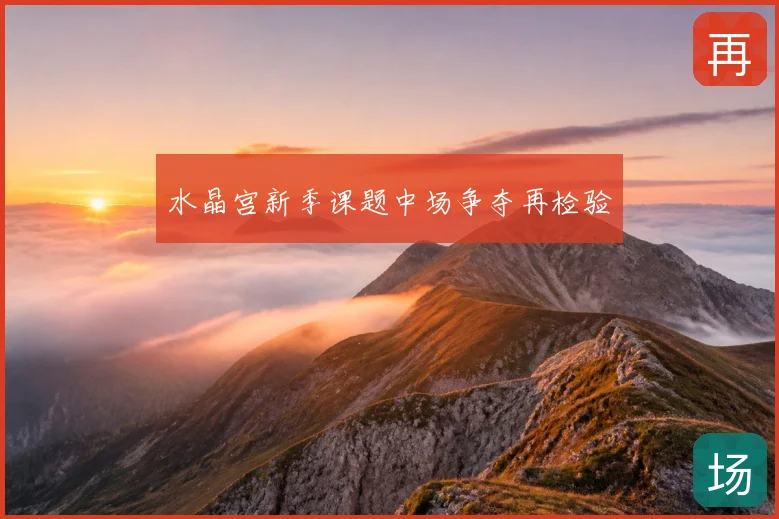 水晶宫新季课题中场争夺再检验