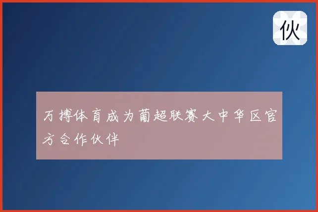 万搏体育成为葡超联赛大中华区官方合作伙伴