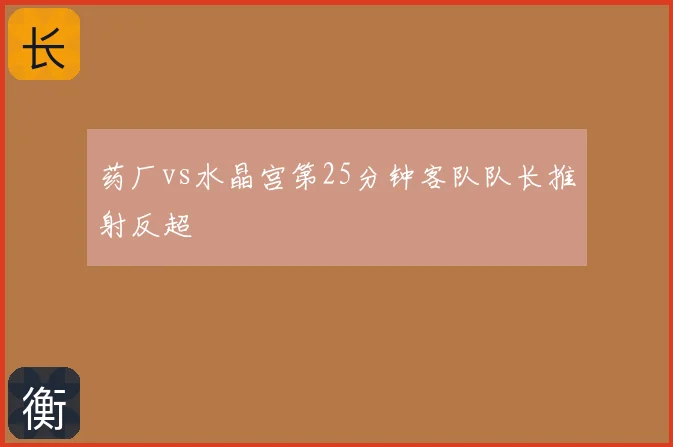 药厂vs水晶宫第25分钟客队队长推射反超