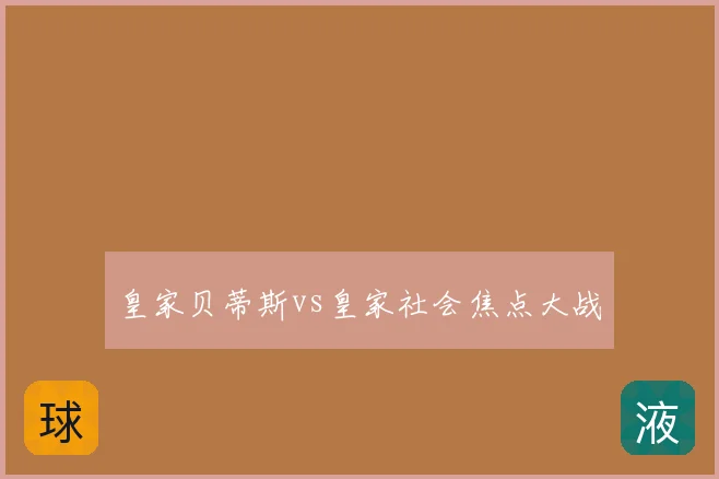 皇家贝蒂斯vs皇家社会焦点大战