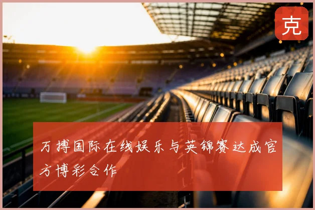 万搏国际在线娱乐与英锦赛达成官方博彩合作