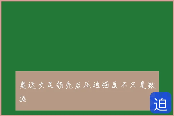 奥运女足领先后压迫强度不只是数据
