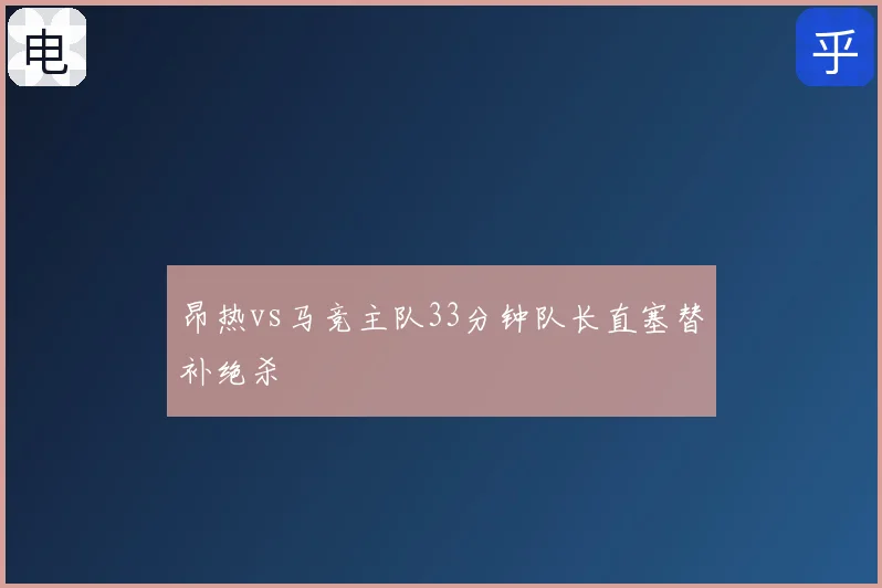 昂热vs马竞主队33分钟队长直塞替补绝杀