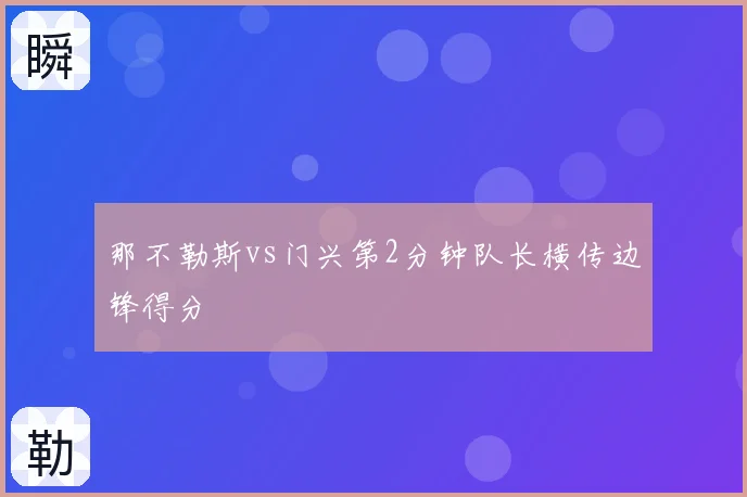 那不勒斯vs门兴第2分钟队长横传边锋得分